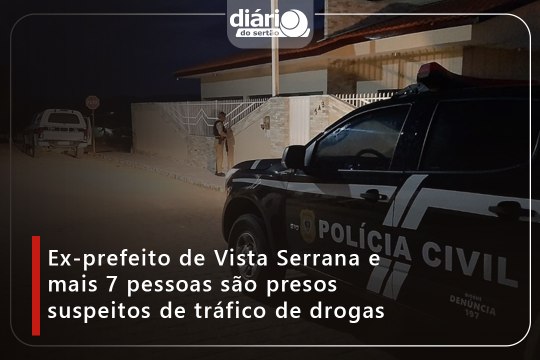 Ex-prefeito de Vista Serrana e mais 7 pessoas são presos suspeitos de tráfico de drogas