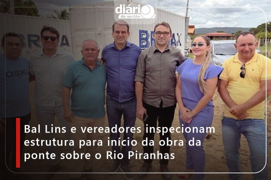 Bal Lins e vereadores inspecionam estrutura para início da obra da ponte sobre o Rio Piranhas