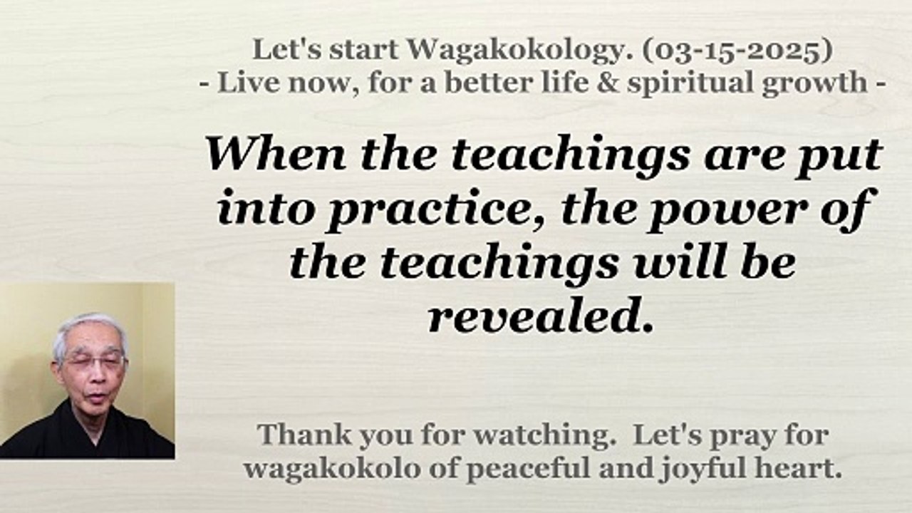 When the teachings are put into practice, the power of the teachings will be revealed. 03-15-2025