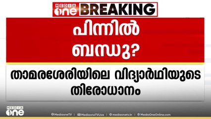 പിന്നിൽ ബന്ധു? താമരശ്ശേരിയിലെ 13 കാരിയെ കാണാതായ സംഭവത്തിന് പിന്നിൽ ബന്ധുവെന്ന് പൊലീസ്
