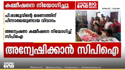 പി.രാജുവിന്റെ മരണത്തിന് പിന്നാലെ ഉയർന്ന വിവാദങ്ങൾ അന്വേഷിക്കാൻ CPI