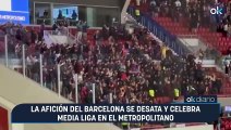 La afición del Barcelona se desata y celebra media Liga en el Metropolitano