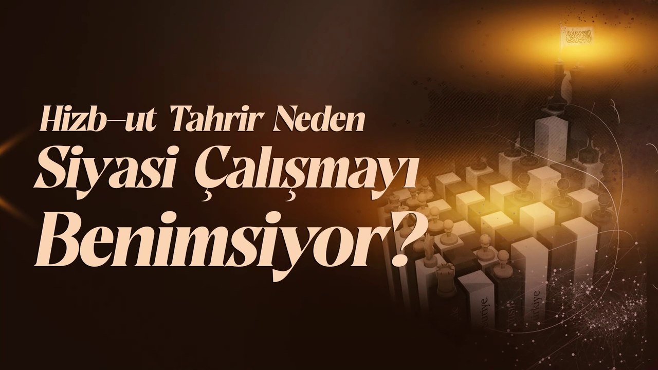 Hizb-ut Tahrir Neden Siyasi Çalışmayı Benimsiyor
