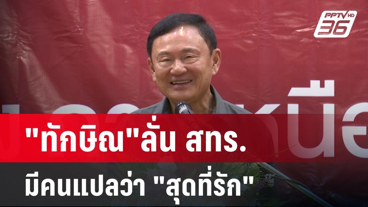 "ทักษิณ"ลั่น สทร.มีคนแปลว่า "สุดที่รัก" | เข้มข...