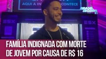 Família indignada com morte de jovem por causa de R$ 16