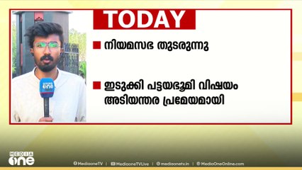 നിയമസഭ തുടരുന്നു; ഇടുക്കി പട്ടയ ഭൂമി വിഷയം അടിയന്തര പ്രമേയമാക്കാൻ ആലോചന