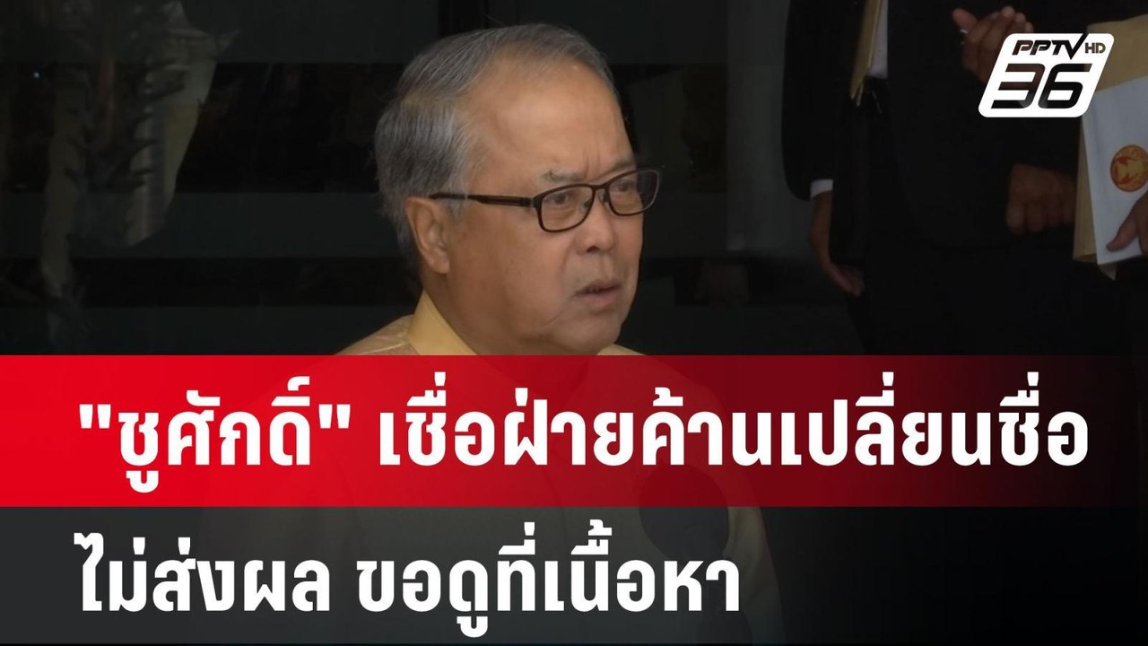 "ชูศักดิ์" เชื่อฝ่ายค้านเปลี่ยนชื่อไม่ส่งผล ขอด...