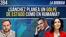 La Burbuja #394 / Sánchez y el PSOE planean un Golpe de Estado como en Rumanía