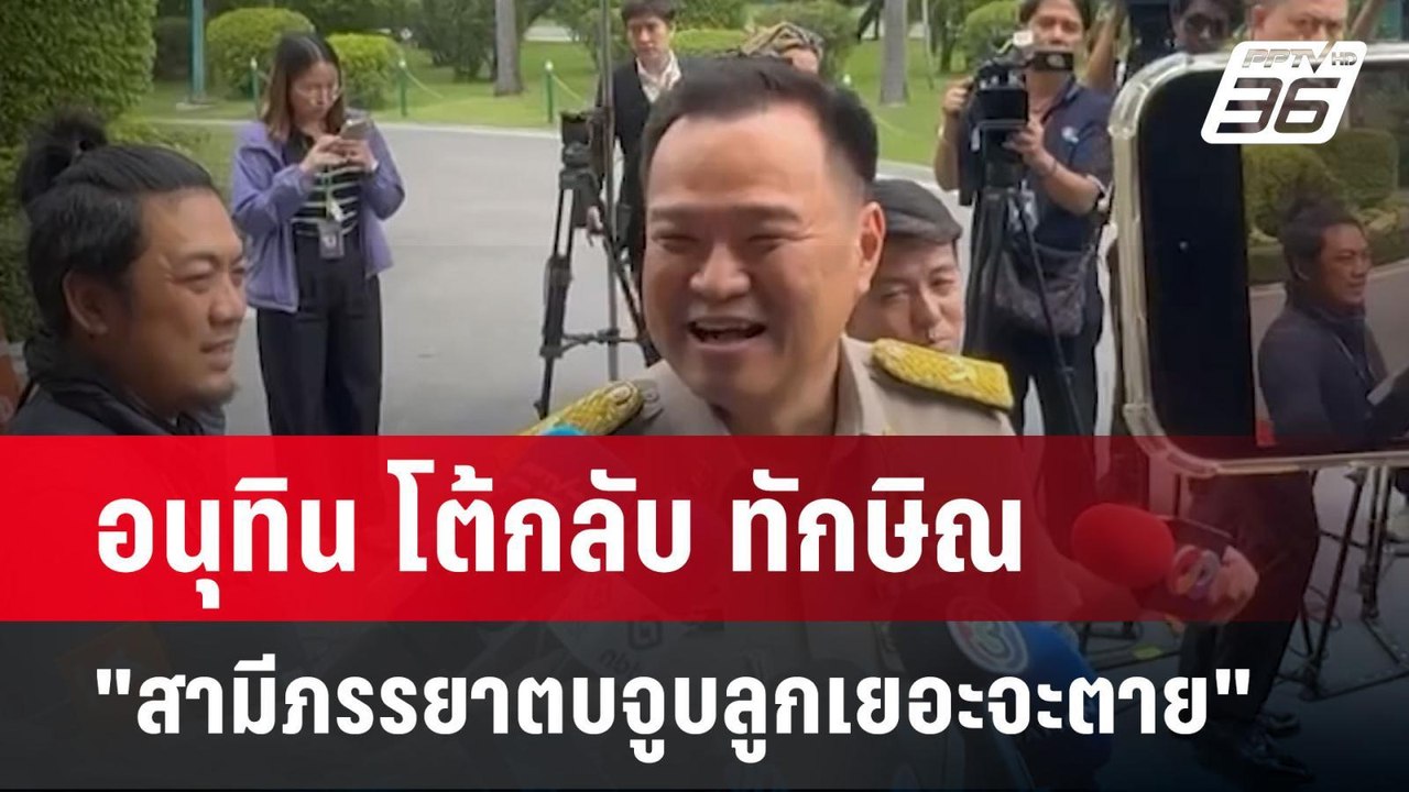 อนุทิน โต้กลับ ทักษิณ "สามีภรรยาตบจูบลูกเยอะจะต...