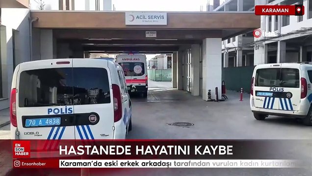 Karaman'da eski erkek arkadaşı tarafından vurulan kadın kurtarılamadı