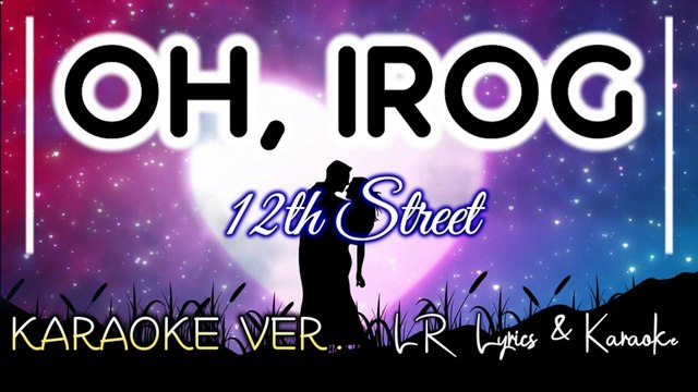 Oh, Irog - 12th Street (KARAOKE VERSION) | LR Lyrics & Karaoke