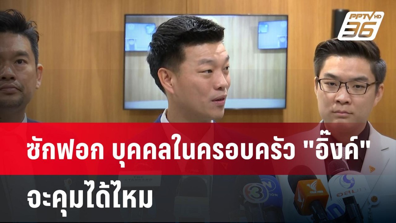 ซักฟอก บุคคลในครอบครัว "อิ๊งค์" จะคุมได้ไหม | เ...