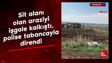 Diyarbakır sit alanı olan araziyi işgale kalkıştı, polise tabancayla direndi