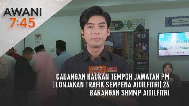 AWANI 7:45 [19/3/2025] – Cadangan hadkan tempoh jawatan PM| Lonjakan trafik sempena Aidilfitri| 26 barangan SHMMP Aidilfitri
