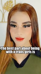 The best part about being with a trans girls