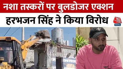 पंजाब में नशा तस्करों पर बुलडोजर एक्शन, हरभजन सिंह ने किया विरोध