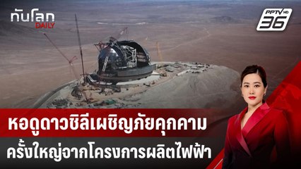 หอดูดาวชิลีเผชิญภัยคุกคามครั้งใหญ่จากโครงการผลิตไฟฟ้า | ทันโลก DAILY | 19 มี.ค. 68