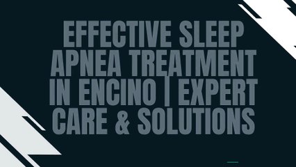 Effective Sleep Apnea Treatment in Encino | Expert Care & Solutions