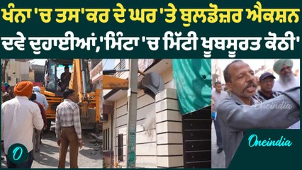 ਖੰਨਾ 'ਚ ਤਸ'ਕਰ ਦੇ ਘਰ 'ਤੇ ਬੁਲਡੋਜ਼ਰ ਐਕਸ਼ਨ  ਦਵੇ ਦੁਹਾਈਆਂ,'ਮਿੰਟਾ 'ਚ ਮਿੱਟੀ ਖੂਬਸੂਰਤ ਕੋਠੀ'  Oneindia Punjabi