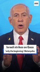 Israeli strikes on Gaza ‘only the beginning’: Netanyahu
