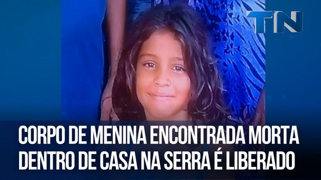 Corpo de menina encontrada morta dentro de casa na Serra é liberado