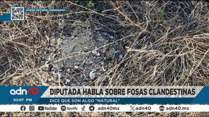 Diputada de Tamaulipas considera "casi, casi natural" la existencia de fosas clandestinas