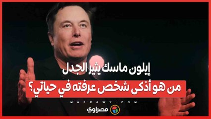 إيلون ماسك يثير الجدل .. من هو أذكى شخص عرفته في حياتي؟