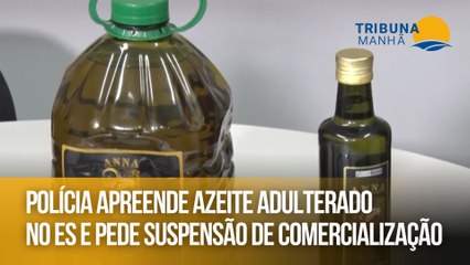 Polícia apreende azeite adulterado no ES e pede suspensão de comercialização