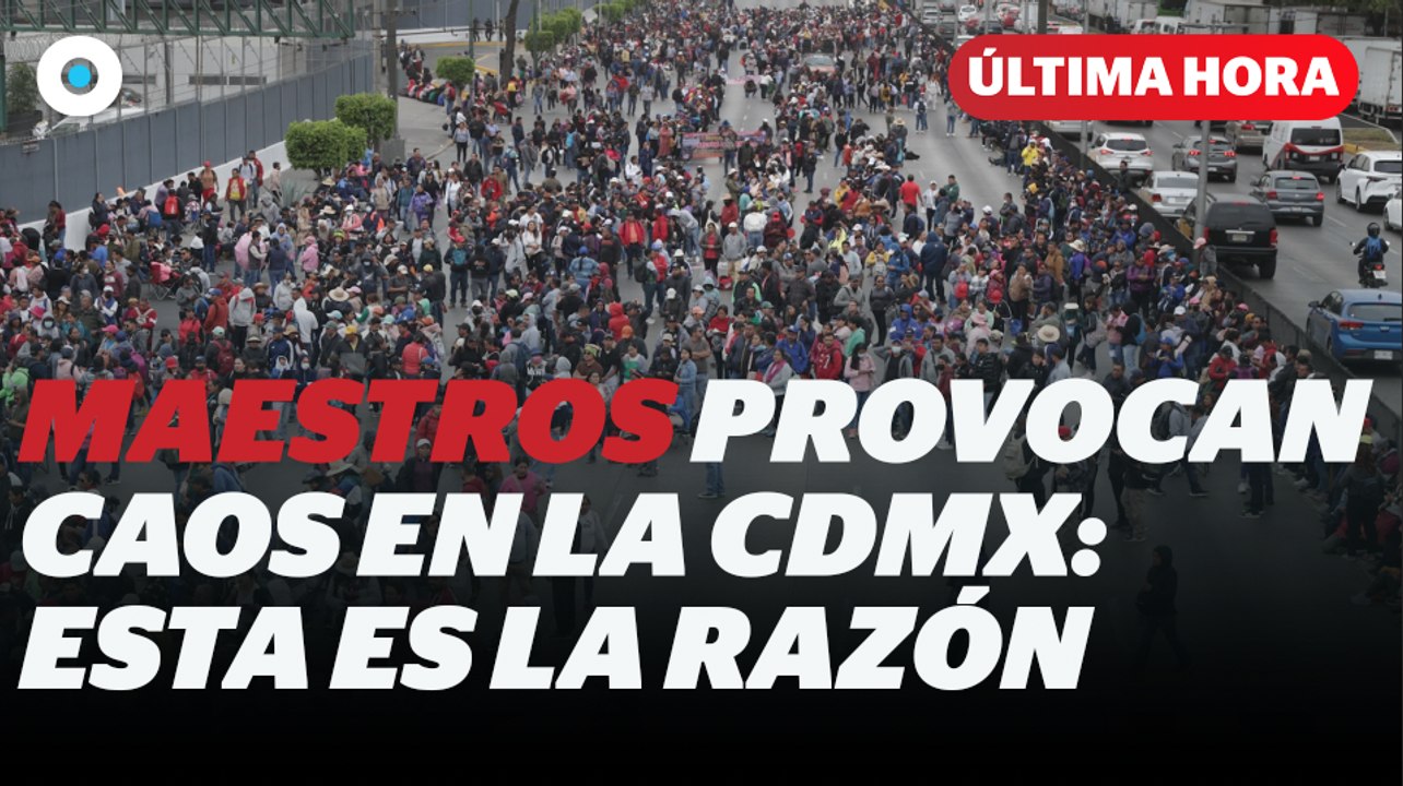 Esta es la razón por la que maestros bloquearon vialidades en la CDMX I Reporte Indigo
