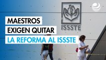 Maestros de la CNTE exigen quitar la reforma al ISSSTE de 2007