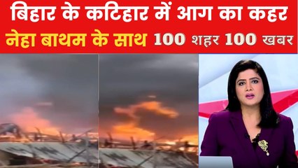 कटिहार में आग का कहर, 50 घर जलकर राख, देखें 100 शहर 100 खबर