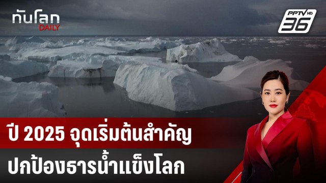 ปี 2025 จุดเริ่มต้นสำคัญปกป้องธารน้ำแข็งโลก | ทันโลก DAILY | 21 มี.ค. 68
