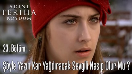 Şöyle Yazın Kar Yağdıracak Sevgili Nasip Olur Mu ?  - Adını Feriha Koydum 23. Bölüm