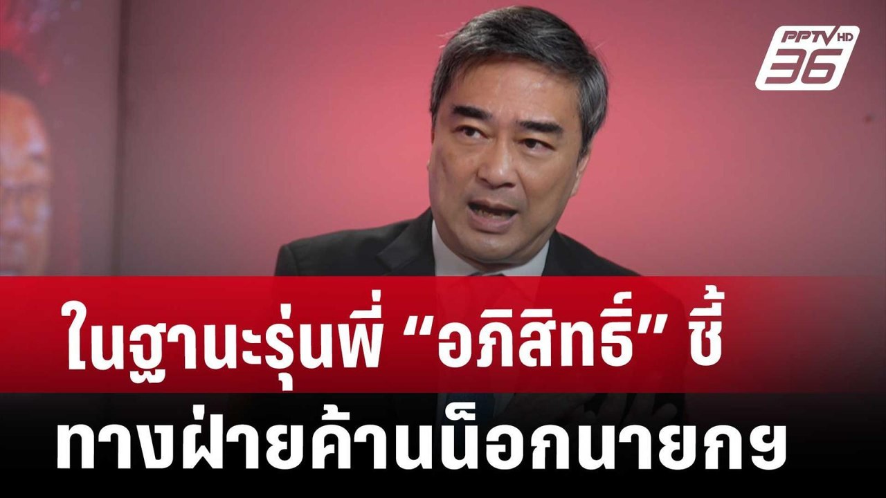 Exclusive ในฐานะรุ่นพี่ “อภิสิทธิ์” ชี้ ทางฝ่าย...