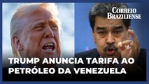 Trump vai impor tarifa de 25% sobre países que compram petróleo da Venezuela