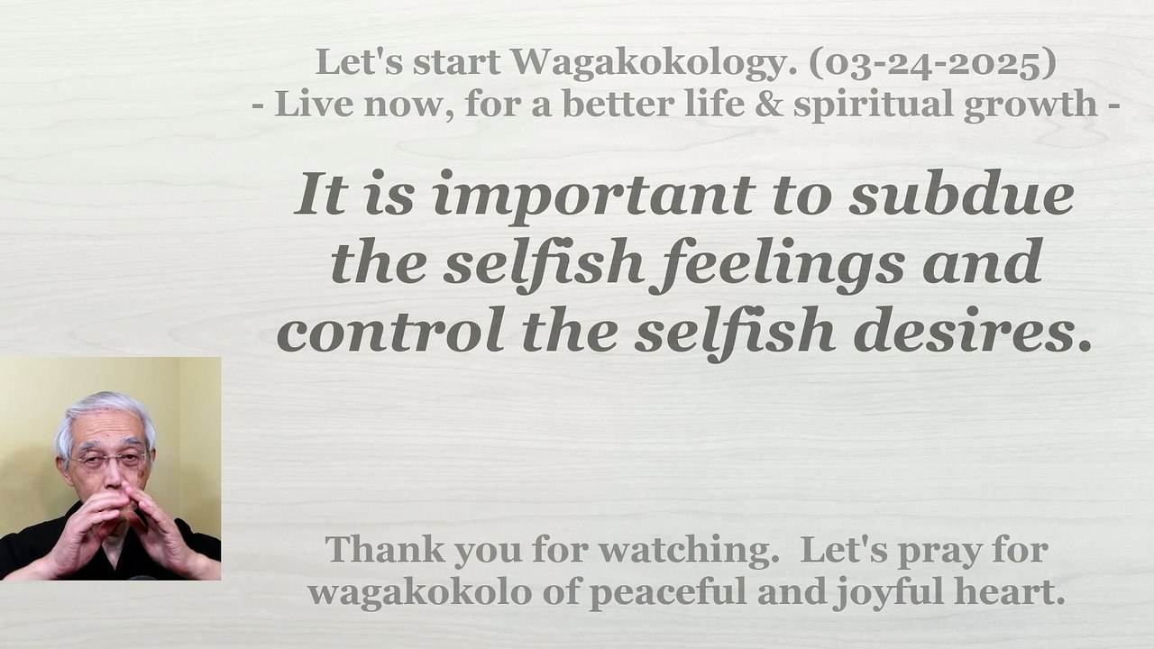 It is important to subdue the selfish feelings and control the selfish desires. 03-24-2025