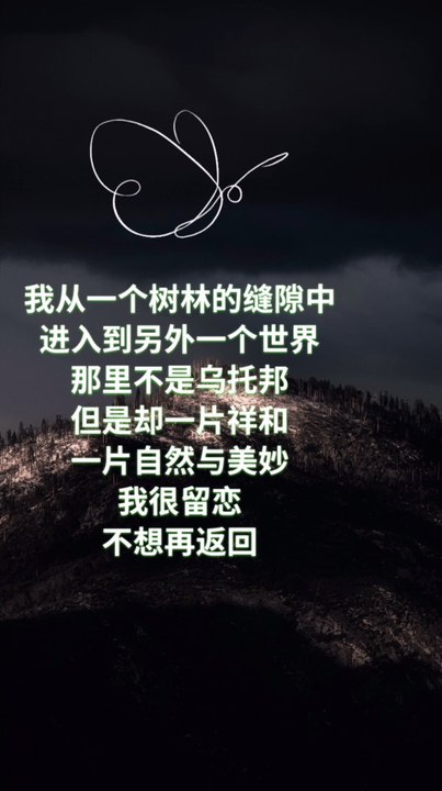 我从一个树林的缝隙中， 进入到另外一个世界。 那里不是乌托邦， 但是却一片祥和， 一片自然与美妙， 我很留恋， 不想再返回。 I walked through a gap in the woods, Enter into another world.  It is not a utopia, But there is peace, A land of nature and beauty. I am very nostalgic, Don't want to return again.