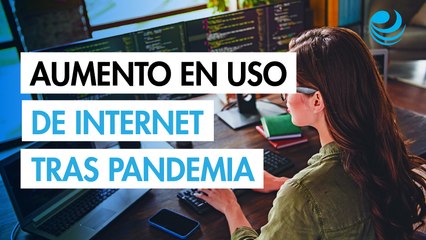La pandemia de Covid-19 detonó el uso de internet en México