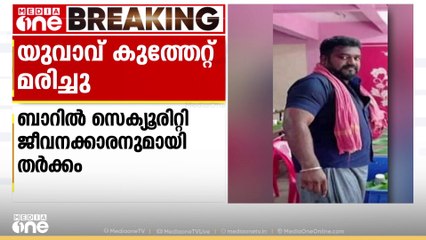 ബാറിൽ സെക്യൂരിറ്റി ജീവനക്കാരനുമായി തർക്കം; കൊല്ലത്ത് യുവാവ് കുത്തേറ്റ് മരിച്ചു