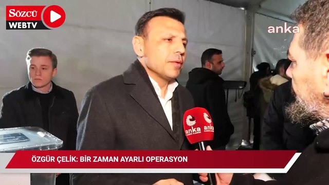 Özgür Çelik: Zaman ayarlı bir operasyon
