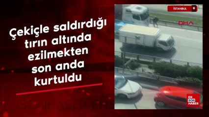 İstanbul'da çekiçle saldırdığı tırın altında ezilmekten son anda kurtuldu