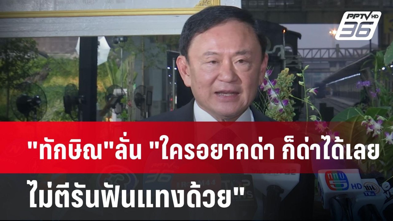 "ทักษิณ"ลั่น "ใครอยากด่า ก็ด่าได้เลย ไม่ตีรันฟั...