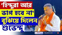 'হিন্দুরা আর ভাগ হবে না, তারা ঐক্যবদ্ধ' বুঝিয়ে দিলেন শুভেন্দু