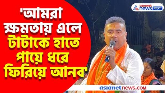 আমরা ক্ষমতায় এলে টাটাকে হাতে পায়ে ধরে ফিরিয়ে আনব, বড় বার্তা শুভেন্দুর