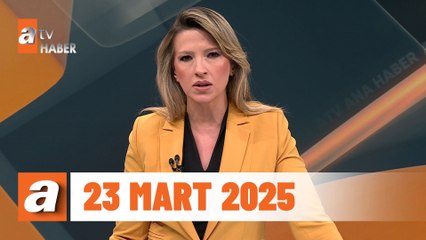 atv Ana Haber | 23 Mart 2025