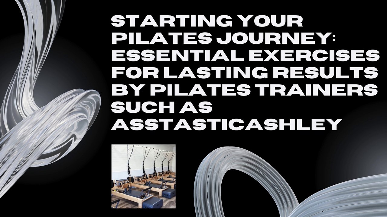 Starting Your Pilates Journey Essential Exercises for Lasting Results by Pilates Trainers such as Asstasticashley