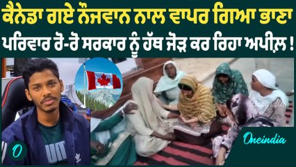 ਕੈਨੇਡਾ ਗਏ ਨੌਜਵਾਨ ਨਾਲ ਵਾਪਰ ਗਿਆ ਭਾਣਾ ਪਰਿਵਾਰ ਰੋ-ਰੋ ਸਰਕਾਰ ਨੂੰ ਹੱਥ ਜੋੜ ਕਰ ਰਿਹਾ ਅਪੀਲ਼ !Oneindia Punjabi