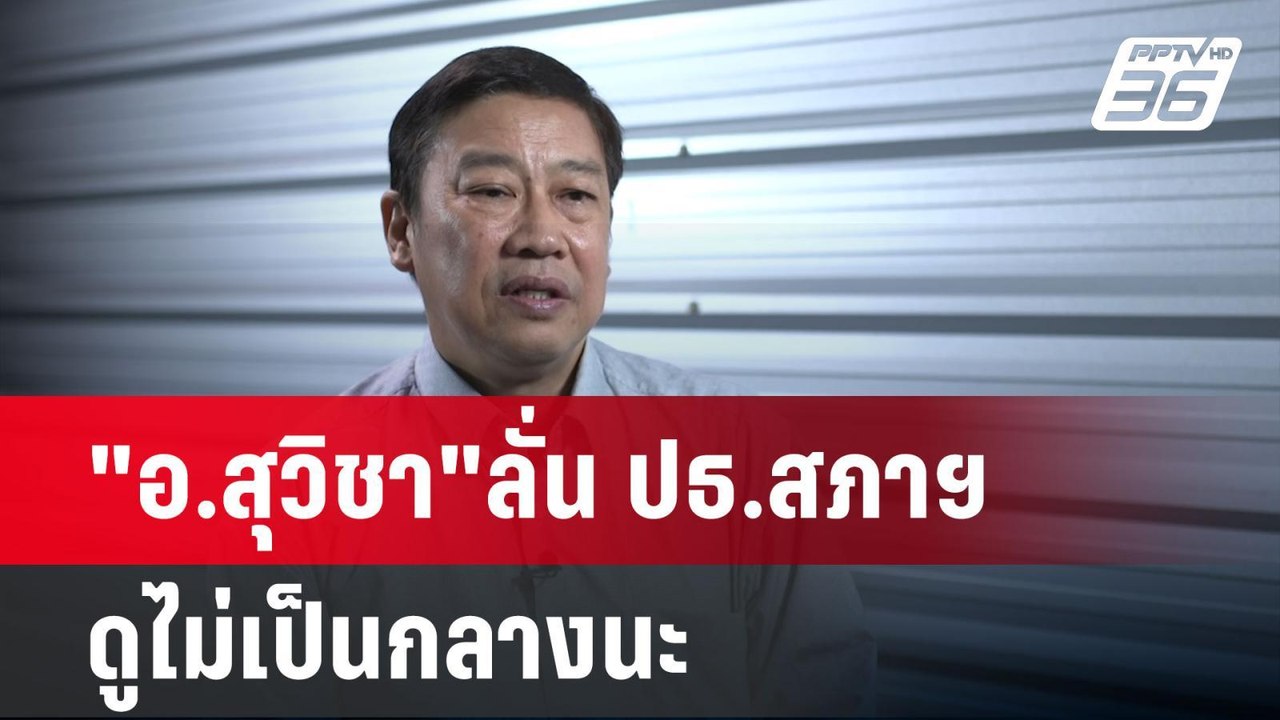 "อ.สุวิชา"ลั่น ปธ.สภาฯดูไม่เป็นกลางนะ | เข้มข่า...