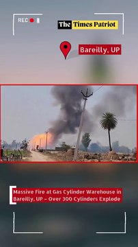 Massive Fire at Gas Cylinder Warehouse in Bareilly, UP – Over 300 Cylinders Explode