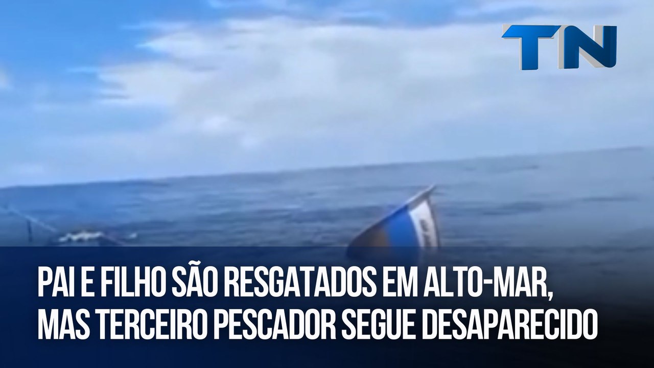 Pai e filho são resgatados em alto-mar, mas terceiro pescador segue desaparecido